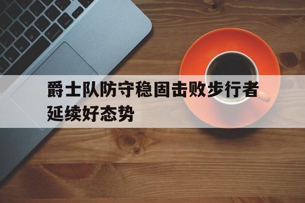 包含爵士队防守稳固击败步行者延续好态势的词条