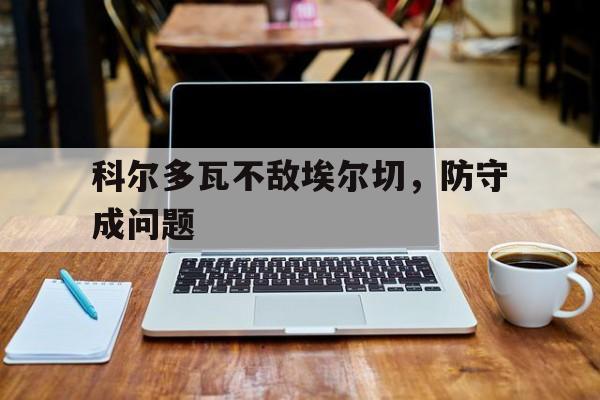 科尔多瓦不敌埃尔切，防守成问题的简单介绍