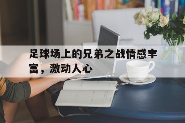 关于足球场上的兄弟之战情感丰富，激动人心的信息