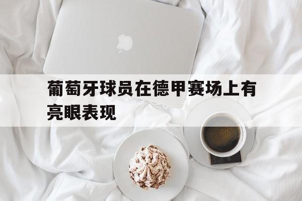 九州娱乐官网-葡萄牙球员在德甲赛场上有亮眼表现