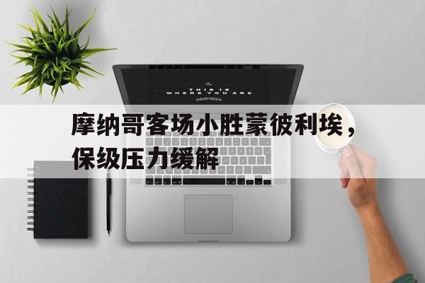 关于摩纳哥客场小胜蒙彼利埃,保级压力缓解的信息 关于摩纳哥客场小胜蒙彼利埃,保级压力缓解的信息
