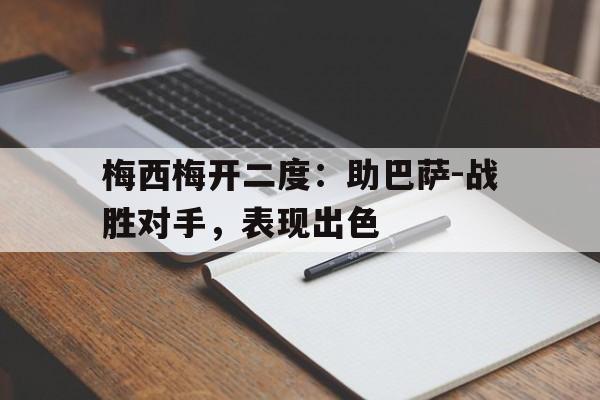九州娱乐-梅西梅开二度：助巴萨-战胜对手，表现出色(梅西与巴萨达成协议事件)